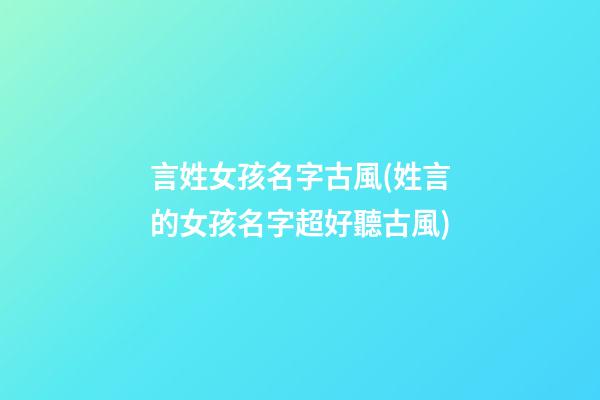 言姓女孩名字古風(姓言的女孩名字超好聽古風)