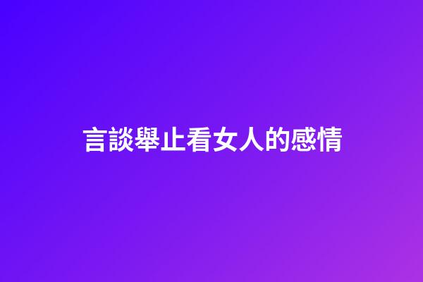 言談舉止看女人的感情