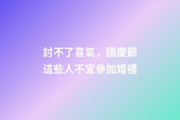 討不了喜氣，國慶節這些人不宜參加婚禮