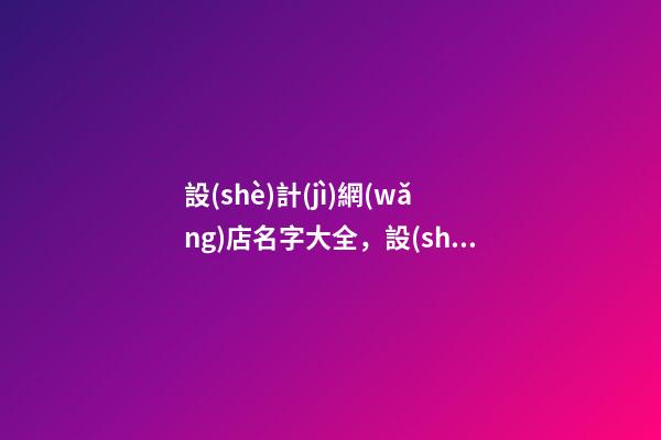 設(shè)計(jì)網(wǎng)店名字大全，設(shè)計(jì)網(wǎng)店取什么名字-第1張-店鋪起名-玄機(jī)派