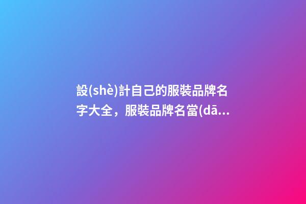 設(shè)計自己的服裝品牌名字大全，服裝品牌名當(dāng)怎么設(shè)計？-第1張-商標(biāo)起名-玄機(jī)派