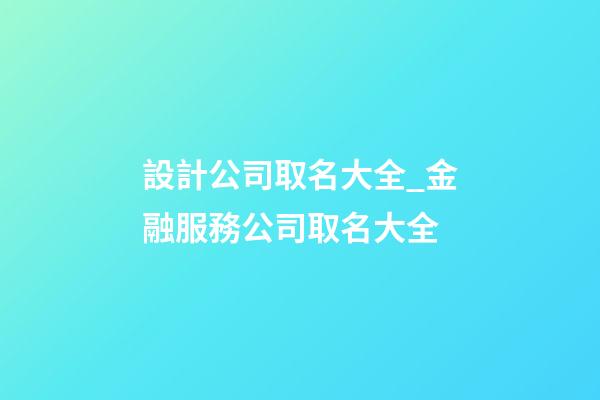 設計公司取名大全_金融服務公司取名大全-第1張-公司起名-玄機派