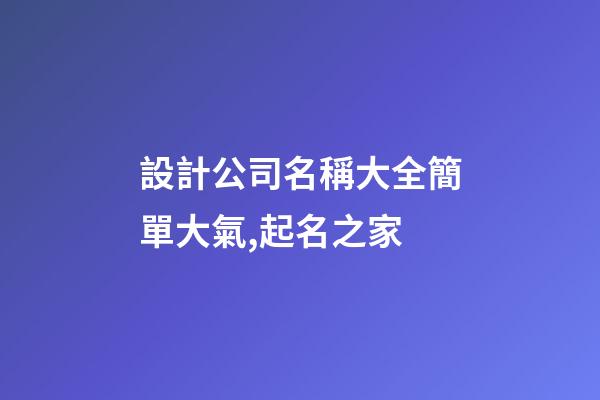 設計公司名稱大全簡單大氣,起名之家-第1張-公司起名-玄機派
