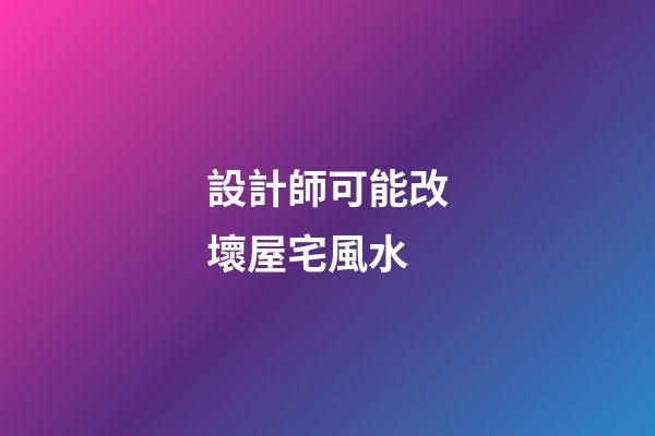 設計師可能改壞屋宅風水