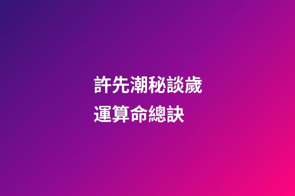 許先潮秘談歲運算命總訣