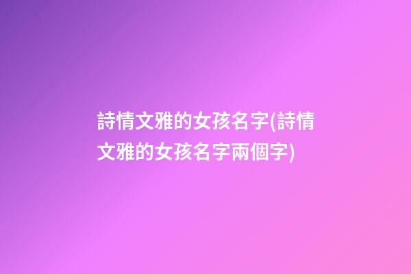 詩情文雅的女孩名字(詩情文雅的女孩名字兩個字)