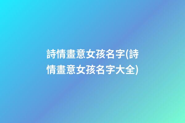 詩情畫意女孩名字(詩情畫意女孩名字大全)