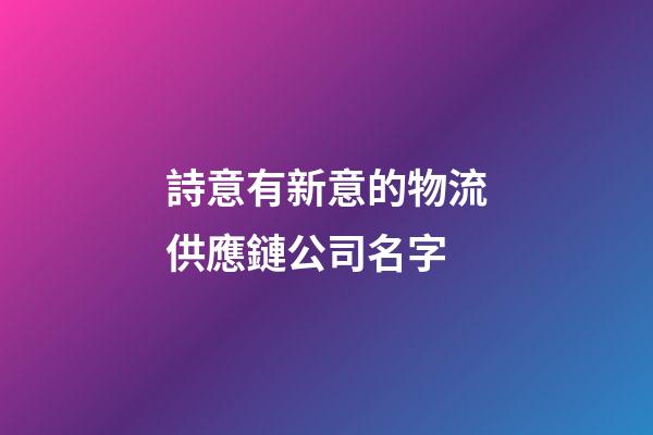 詩意有新意的物流供應鏈公司名字-第1張-公司起名-玄機派