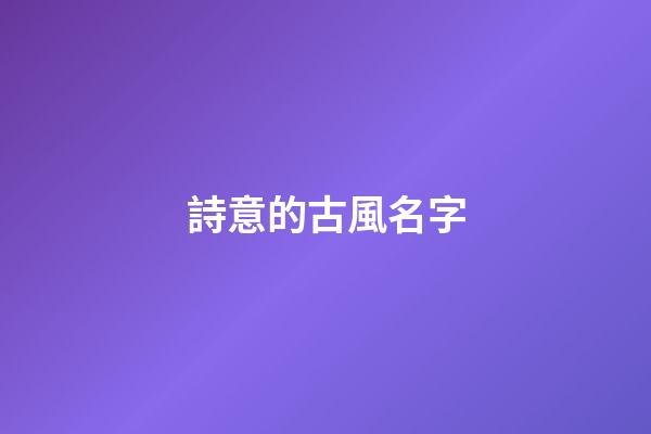 詩意的古風名字(詩意的古風名字情侶)
