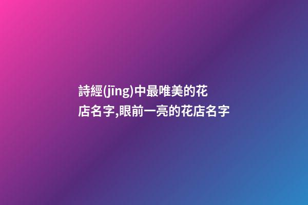 詩經(jīng)中最唯美的花店名字,眼前一亮的花店名字