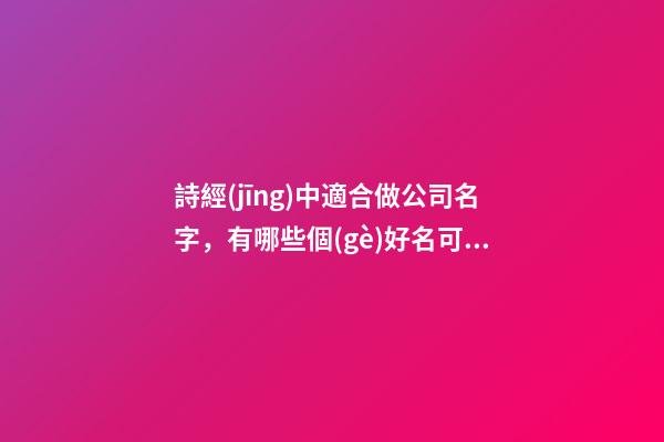 詩經(jīng)中適合做公司名字，有哪些個(gè)好名可以選？-第1張-公司起名-玄機(jī)派