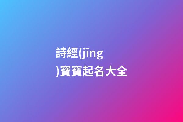 詩經(jīng)寶寶起名大全(詩經(jīng)古詞寶寶起名)-第1張-寶寶起名-玄機(jī)派