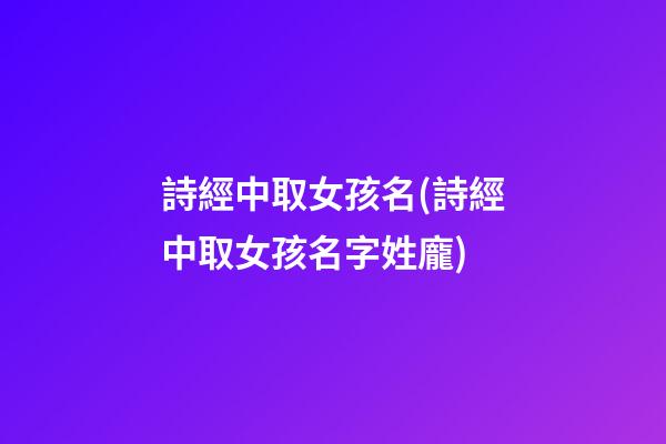 詩經中取女孩名(詩經中取女孩名字姓龐)