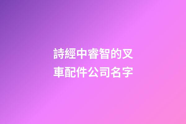 詩經中睿智的叉車配件公司名字-第1張-公司起名-玄機派