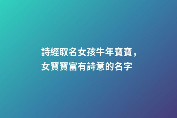 詩經取名女孩牛年寶寶，女寶寶富有詩意的名字