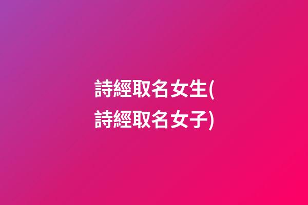 詩經取名女生(詩經取名女子)