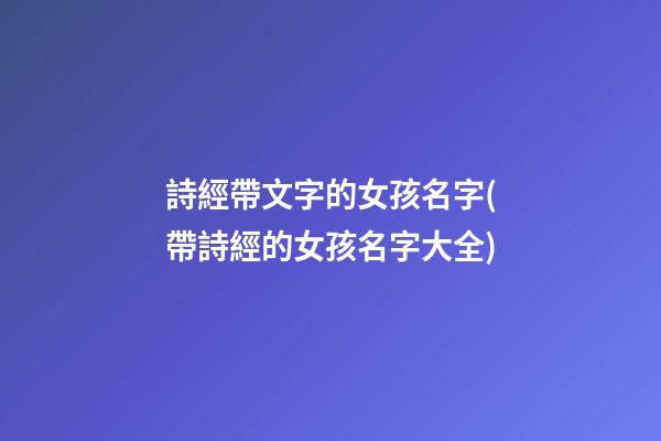 詩經帶文字的女孩名字(帶詩經的女孩名字大全)
