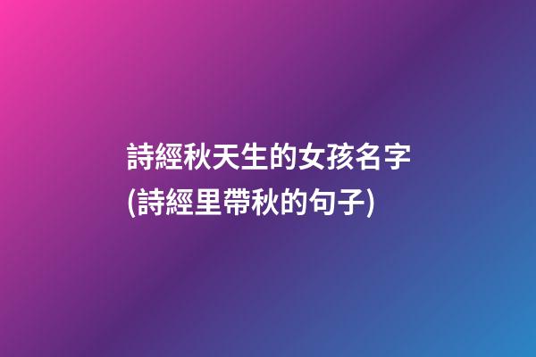 詩經秋天生的女孩名字(詩經里帶秋的句子)