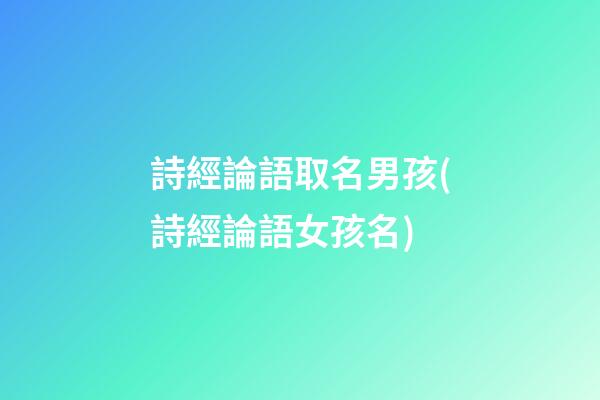 詩經論語取名男孩(詩經論語女孩名)