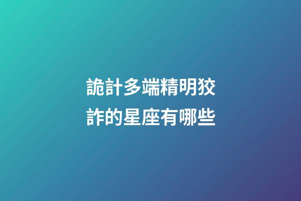 詭計多端精明狡詐的星座有哪些-第1張-星座運勢-玄機派