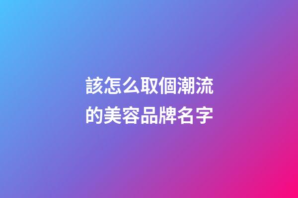 該怎么取個潮流的美容品牌名字-第1張-商標起名-玄機派