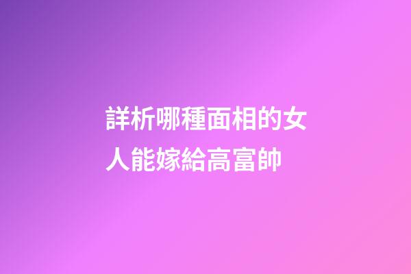 詳析哪種面相的女人能嫁給高富帥