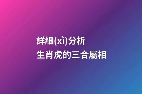 詳細(xì)分析生肖虎的三合屬相