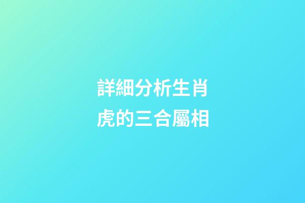 詳細分析生肖虎的三合屬相