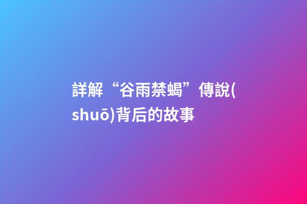 詳解“谷雨禁蝎”傳說(shuō)背后的故事