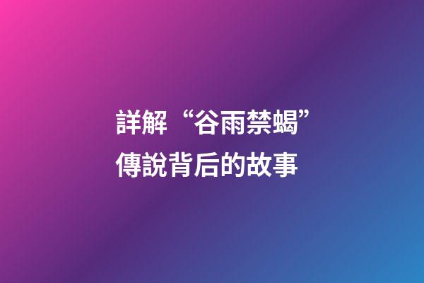 詳解“谷雨禁蝎”傳說背后的故事
