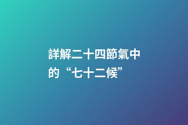 詳解二十四節氣中的“七十二候”
