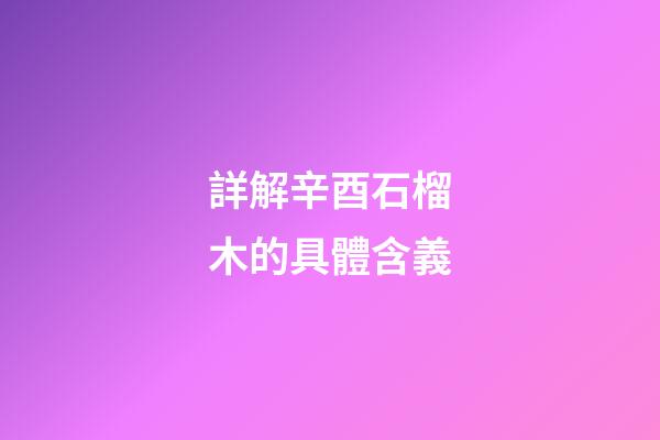 詳解辛酉石榴木的具體含義