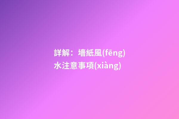 詳解：墻紙風(fēng)水注意事項(xiàng)