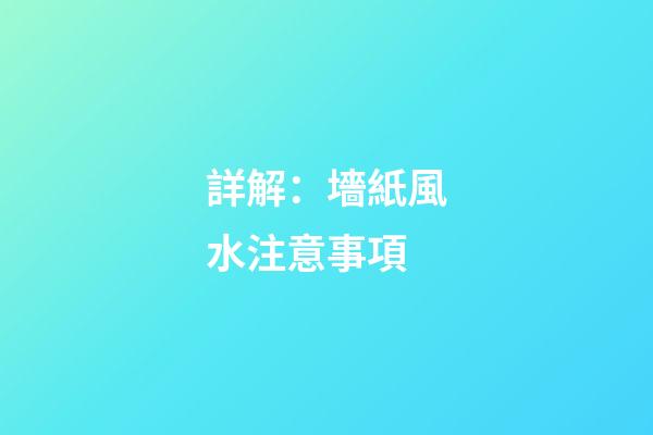 詳解：墻紙風水注意事項