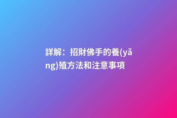 詳解：招財佛手的養(yǎng)殖方法和注意事項