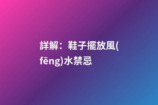 詳解：鞋子擺放風(fēng)水禁忌