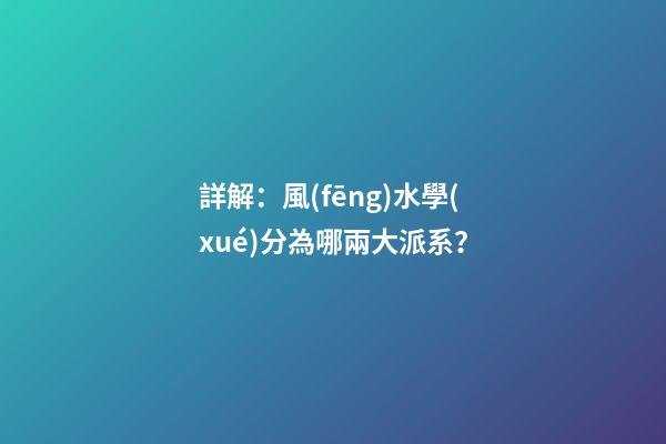 詳解：風(fēng)水學(xué)分為哪兩大派系？