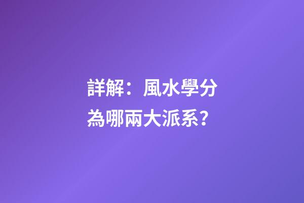 詳解：風水學分為哪兩大派系？