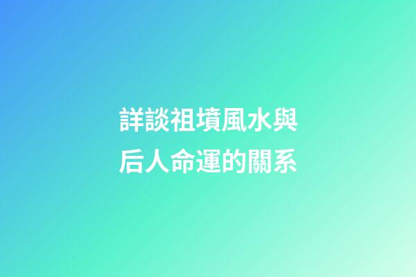 詳談祖墳風水與后人命運的關系