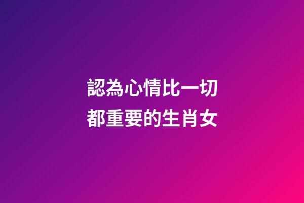 認為心情比一切都重要的生肖女
