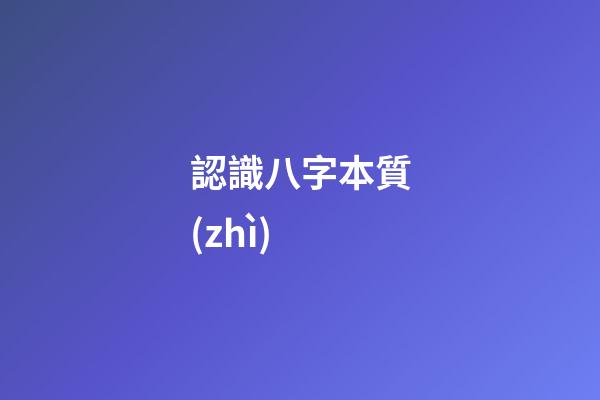 認識八字本質(zhì)