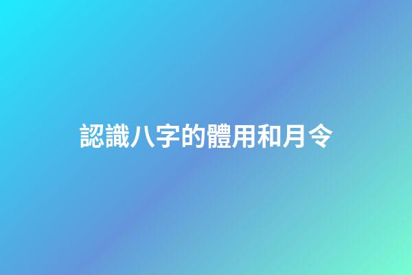 認識八字的體用和月令