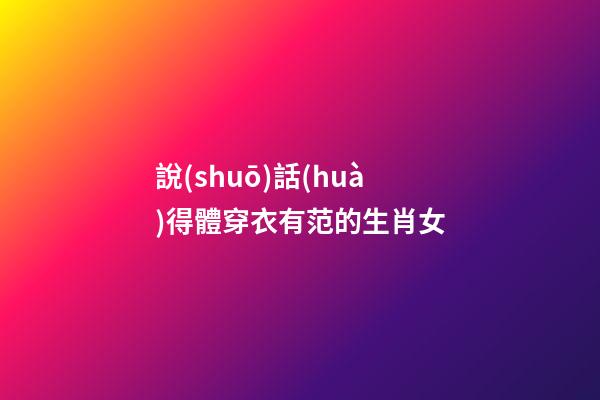 說(shuō)話(huà)得體穿衣有范的生肖女