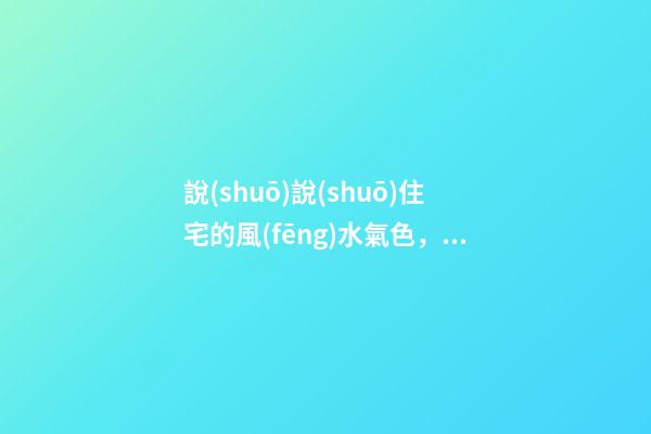 說(shuō)說(shuō)住宅的風(fēng)水氣色，住宅風(fēng)水禁忌