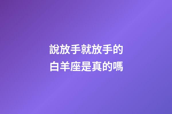 說放手就放手的白羊座是真的嗎-第1張-星座運勢-玄機派