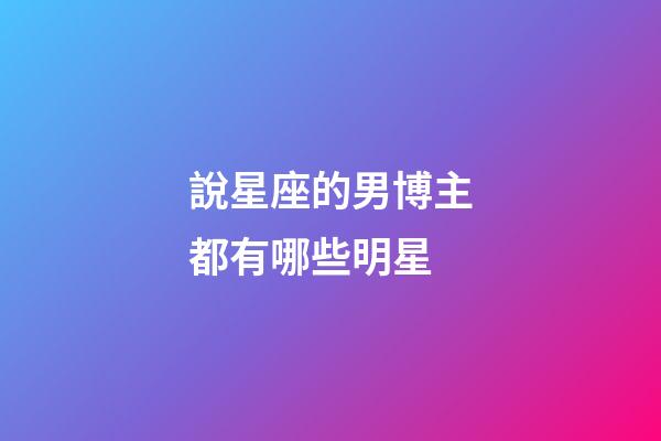 說星座的男博主都有哪些明星-第1張-星座運勢-玄機派