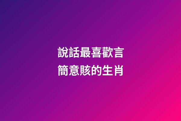 說話最喜歡言簡意賅的生肖
