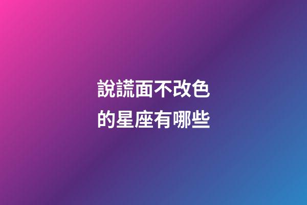說謊面不改色的星座有哪些-第1張-星座運勢-玄機派