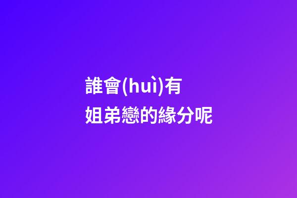 誰會(huì)有姐弟戀的緣分呢