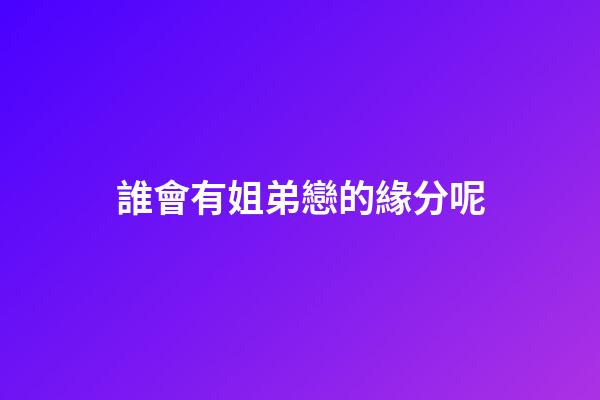 誰會有姐弟戀的緣分呢